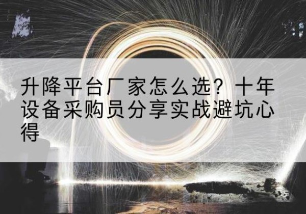 临清升降平台厂家-怎么选？十年设备采购员分享实战避坑心得