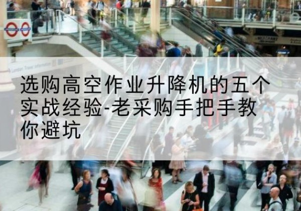 临清高空作业升降机厂家-选购高空作业升降机的五个实战经验-老采购手把手教你避坑