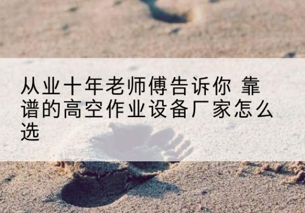 临清高空作业升降机厂家推荐-从业十年老师傅告诉你 靠谱的高空作业设备厂家怎么选