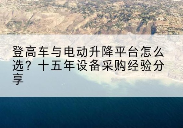 临清登高车厂家厂家-登高车与电动升降平台怎么选？十五年设备采购经验分享
