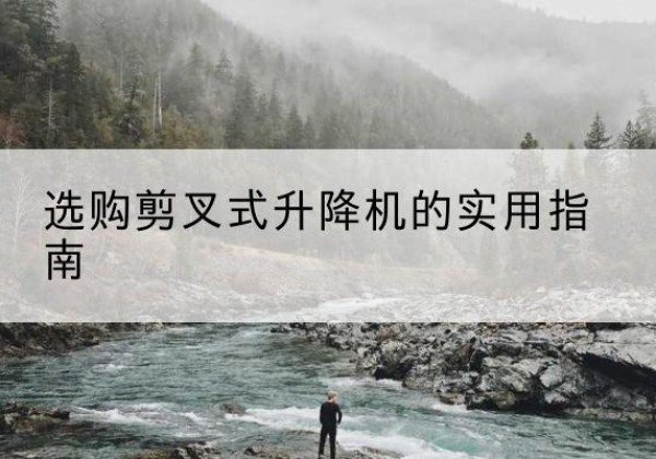 临清剪叉式升降机怎么选-选购剪叉式升降机的实用指南